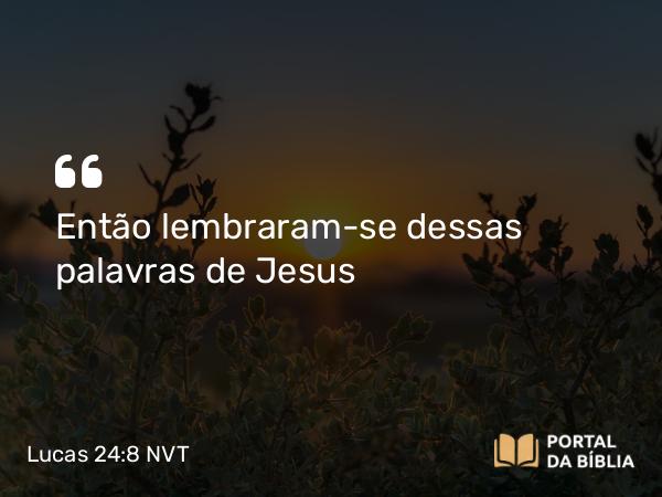 Lucas 24:8 NVT - Então lembraram-se dessas palavras de Jesus