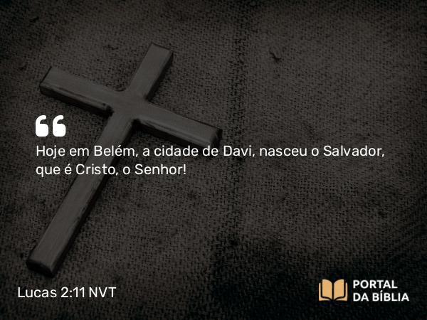 Lucas 2:11 NVT - Hoje em Belém, a cidade de Davi, nasceu o Salvador, que é Cristo, o Senhor!