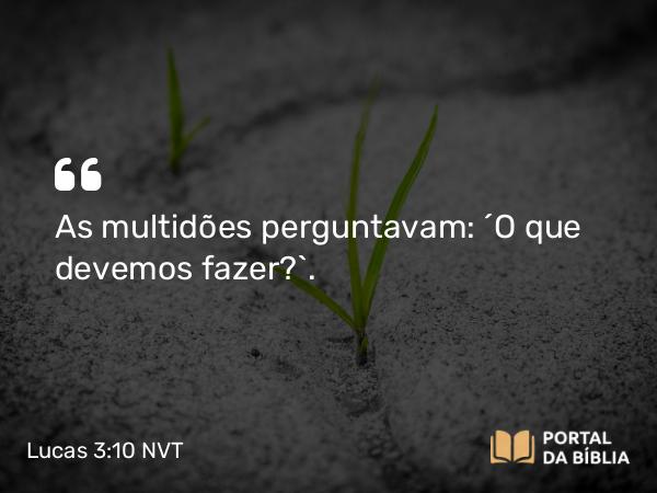 Lucas 3:10 NVT - As multidões perguntavam: “O que devemos fazer?”.