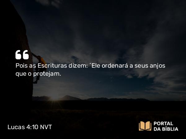 Lucas 4:10-11 NVT - Pois as Escrituras dizem: ‘Ele ordenará a seus anjos que o protejam.