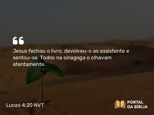 Lucas 4:20 NVT - Jesus fechou o livro, devolveu-o ao assistente e sentou-se. Todos na sinagoga o olhavam atentamente.