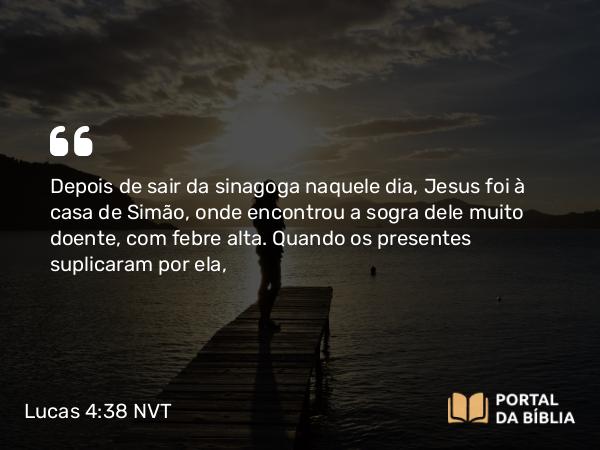 Lucas 4:38-39 NVT - Depois de sair da sinagoga naquele dia, Jesus foi à casa de Simão, onde encontrou a sogra dele muito doente, com febre alta. Quando os presentes suplicaram por ela,