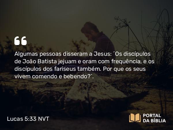 Lucas 5:33-35 NVT - Algumas pessoas disseram a Jesus: “Os discípulos de João Batista jejuam e oram com frequência, e os discípulos dos fariseus também. Por que os seus vivem comendo e bebendo?”.