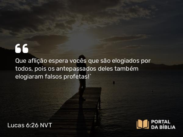 Lucas 6:26 NVT - Que aflição espera vocês que são elogiados por todos, pois os antepassados deles também elogiaram falsos profetas!”