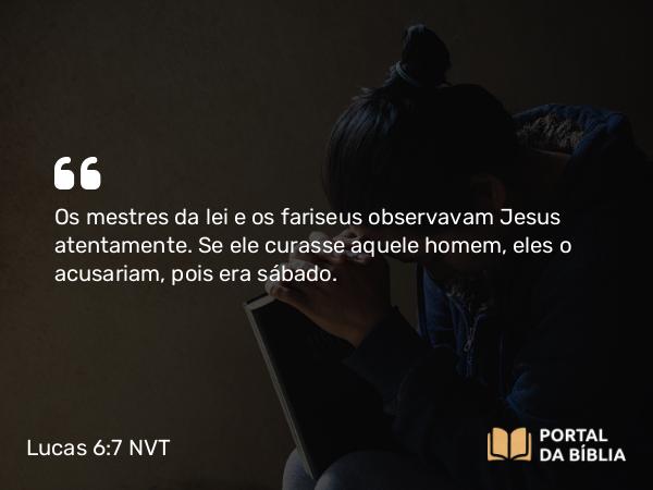 Lucas 6:7 NVT - Os mestres da lei e os fariseus observavam Jesus atentamente. Se ele curasse aquele homem, eles o acusariam, pois era sábado.