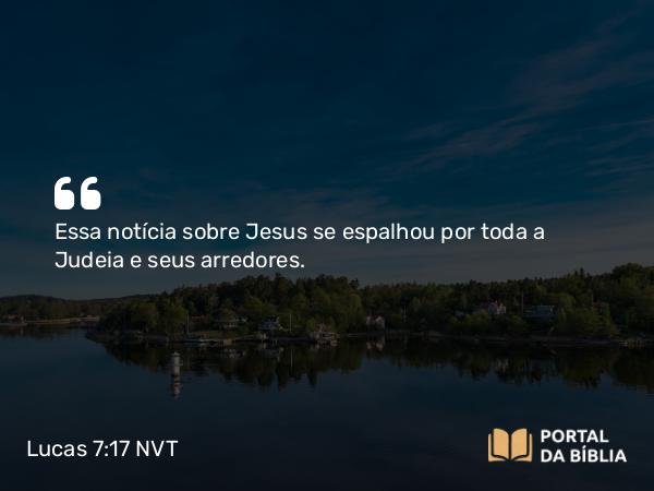 Lucas 7:17 NVT - Essa notícia sobre Jesus se espalhou por toda a Judeia e seus arredores.