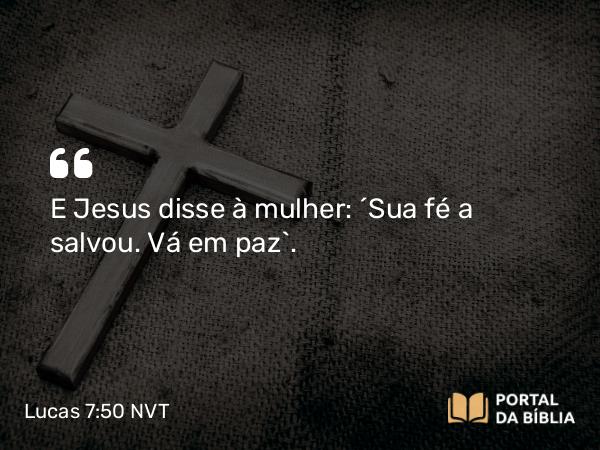 Lucas 7:50 NVT - E Jesus disse à mulher: “Sua fé a salvou. Vá em paz”.