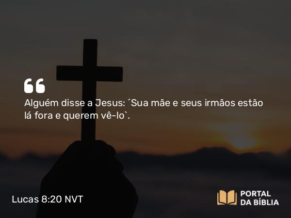 Lucas 8:20 NVT - Alguém disse a Jesus: “Sua mãe e seus irmãos estão lá fora e querem vê-lo”.