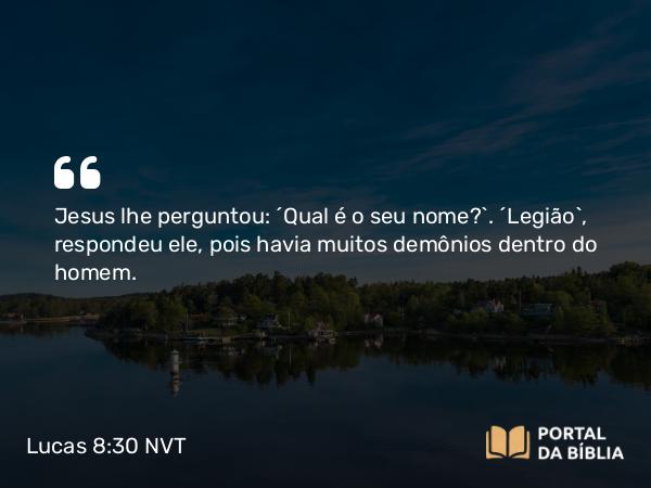 Lucas 8:30 NVT - Jesus lhe perguntou: “Qual é o seu nome?”. “Legião”, respondeu ele, pois havia muitos demônios dentro do homem.