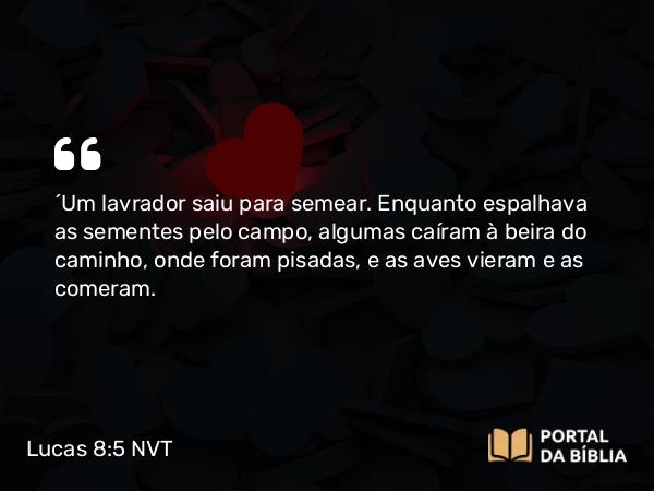 Lucas 8:5 NVT - “Um lavrador saiu para semear. Enquanto espalhava as sementes pelo campo, algumas caíram à beira do caminho, onde foram pisadas, e as aves vieram e as comeram.