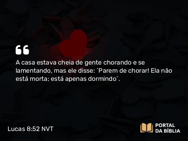 Lucas 8:52 NVT - A casa estava cheia de gente chorando e se lamentando, mas ele disse: “Parem de chorar! Ela não está morta; está apenas dormindo”.