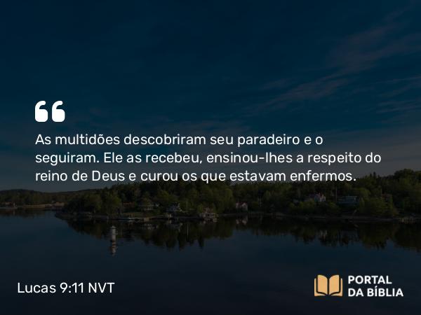 Lucas 9:11 NVT - As multidões descobriram seu paradeiro e o seguiram. Ele as recebeu, ensinou-lhes a respeito do reino de Deus e curou os que estavam enfermos.