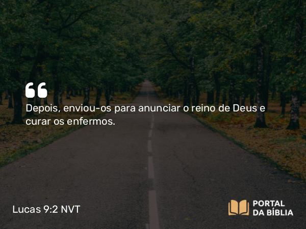 Lucas 9:2 NVT - Depois, enviou-os para anunciar o reino de Deus e curar os enfermos.