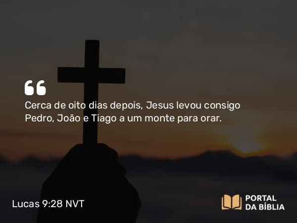 Lucas 9:28-35 NVT - Cerca de oito dias depois, Jesus levou consigo Pedro, João e Tiago a um monte para orar.