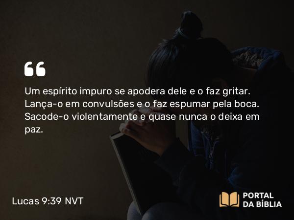 Lucas 9:39 NVT - Um espírito impuro se apodera dele e o faz gritar. Lança-o em convulsões e o faz espumar pela boca. Sacode-o violentamente e quase nunca o deixa em paz.