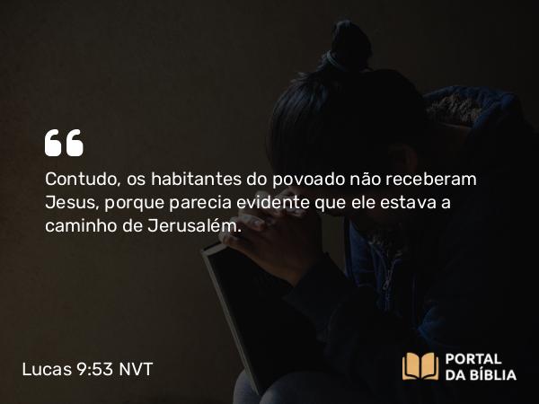 Lucas 9:53 NVT - Contudo, os habitantes do povoado não receberam Jesus, porque parecia evidente que ele estava a caminho de Jerusalém.