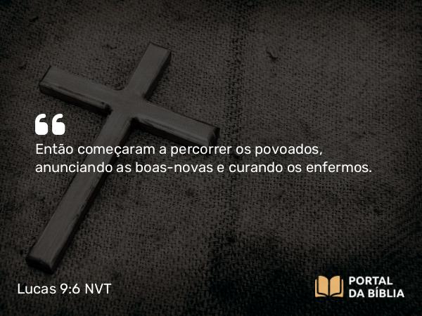 Lucas 9:6 NVT - Então começaram a percorrer os povoados, anunciando as boas-novas e curando os enfermos.