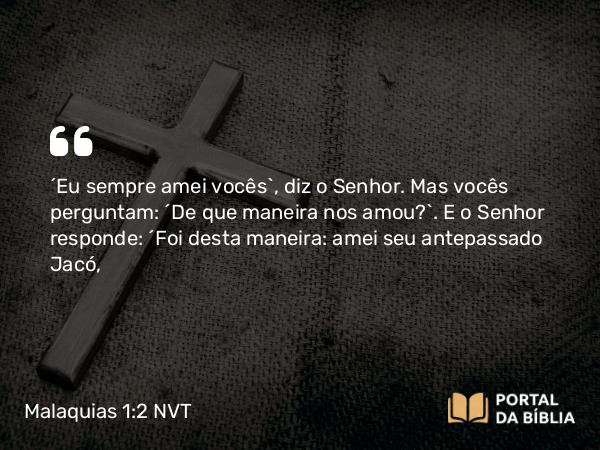 Malaquias 1:2-5 NVT - “Eu sempre amei vocês”, diz o SENHOR. Mas vocês perguntam: “De que maneira nos amou?”. E o SENHOR responde: “Foi desta maneira: amei seu antepassado Jacó,