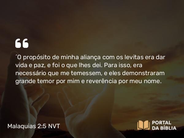 Malaquias 2:5-6 NVT - “O propósito de minha aliança com os levitas era dar vida e paz, e foi o que lhes dei. Para isso, era necessário que me temessem, e eles demonstraram grande temor por mim e reverência por meu nome.