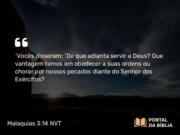 Malaquias 3:14 NVT - “Vocês disseram: ‘De que adianta servir a Deus? Que vantagem temos em obedecer a suas ordens ou chorar por nossos pecados diante do SENHOR dos Exércitos?