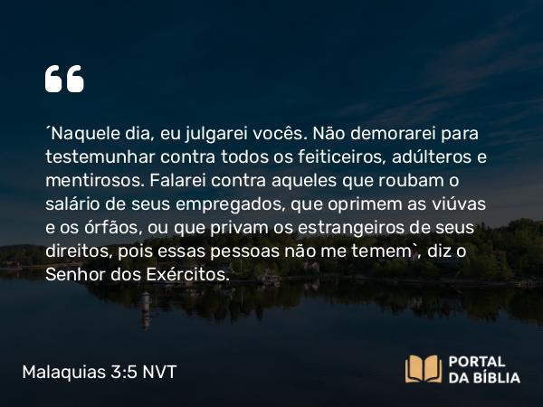 Malaquias 3:5 NVT - “Naquele dia, eu julgarei vocês. Não demorarei para testemunhar contra todos os feiticeiros, adúlteros e mentirosos. Falarei contra aqueles que roubam o salário de seus empregados, que oprimem as viúvas e os órfãos, ou que privam os estrangeiros de seus direitos, pois essas pessoas não me temem”, diz o SENHOR dos Exércitos.