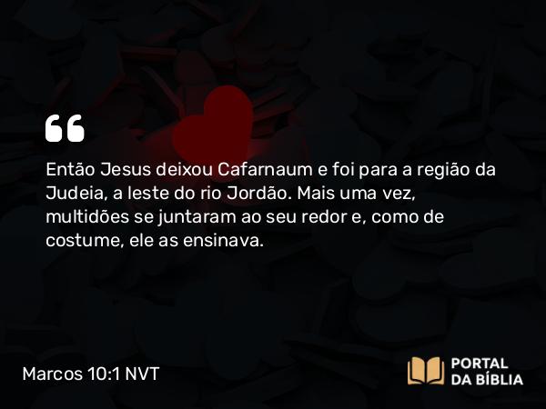 Marcos 10:1 NVT - Então Jesus deixou Cafarnaum e foi para a região da Judeia, a leste do rio Jordão. Mais uma vez, multidões se juntaram ao seu redor e, como de costume, ele as ensinava.