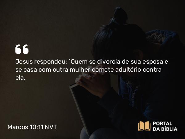 Marcos 10:11-12 NVT - Jesus respondeu: “Quem se divorcia de sua esposa e se casa com outra mulher comete adultério contra ela.