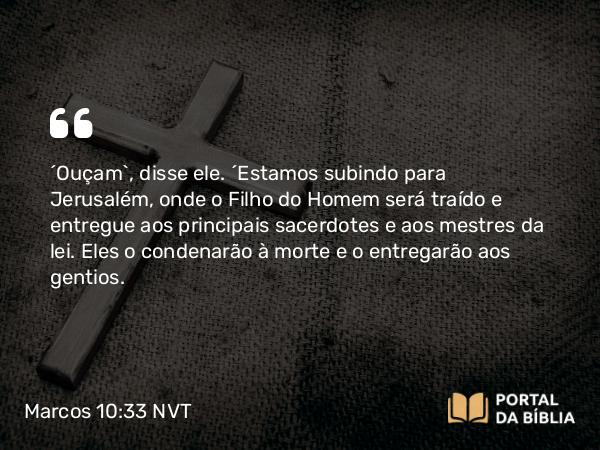 Marcos 10:33-34 NVT - “Ouçam”, disse ele. “Estamos subindo para Jerusalém, onde o Filho do Homem será traído e entregue aos principais sacerdotes e aos mestres da lei. Eles o condenarão à morte e o entregarão aos gentios.