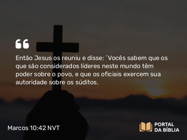 Marcos 10:42 NVT - Então Jesus os reuniu e disse: “Vocês sabem que os que são considerados líderes neste mundo têm poder sobre o povo, e que os oficiais exercem sua autoridade sobre os súditos.