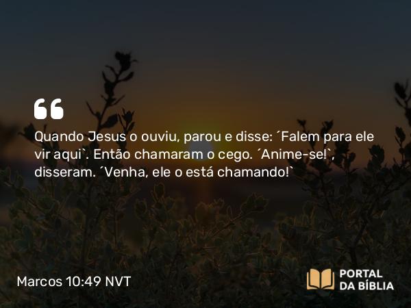 Marcos 10:49 NVT - Quando Jesus o ouviu, parou e disse: “Falem para ele vir aqui”. Então chamaram o cego. “Anime-se!”, disseram. “Venha, ele o está chamando!”