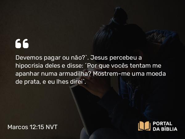 Marcos 12:15 NVT - Devemos pagar ou não?”. Jesus percebeu a hipocrisia deles e disse: “Por que vocês tentam me apanhar numa armadilha? Mostrem-me uma moeda de prata, e eu lhes direi”.