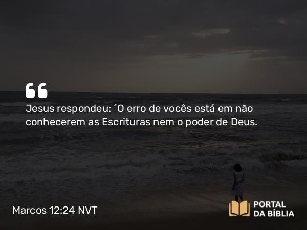 Marcos 12:24 NVT - Jesus respondeu: “O erro de vocês está em não conhecerem as Escrituras nem o poder de Deus.