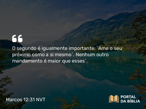 Marcos 12:31 NVT - O segundo é igualmente importante: ‘Ame o seu próximo como a si mesmo’. Nenhum outro mandamento é maior que esses”.