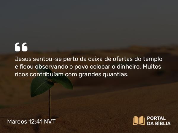 Marcos 12:41 NVT - Jesus sentou-se perto da caixa de ofertas do templo e ficou observando o povo colocar o dinheiro. Muitos ricos contribuíam com grandes quantias.