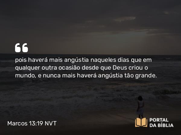 Marcos 13:19 NVT - pois haverá mais angústia naqueles dias que em qualquer outra ocasião desde que Deus criou o mundo, e nunca mais haverá angústia tão grande.