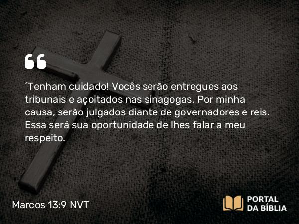 Marcos 13:9 NVT - “Tenham cuidado! Vocês serão entregues aos tribunais e açoitados nas sinagogas. Por minha causa, serão julgados diante de governadores e reis. Essa será sua oportunidade de lhes falar a meu respeito.