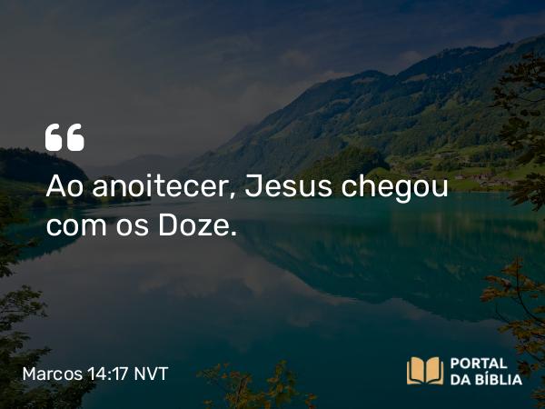 Marcos 14:17-21 NVT - Ao anoitecer, Jesus chegou com os Doze.