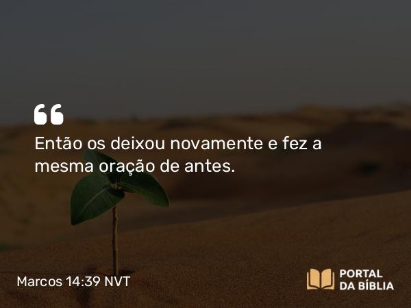 Marcos 14:39 NVT - Então os deixou novamente e fez a mesma oração de antes.