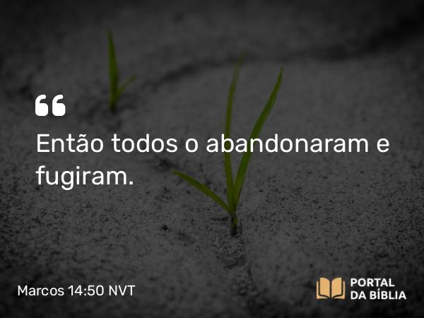 Marcos 14:50 NVT - Então todos o abandonaram e fugiram.