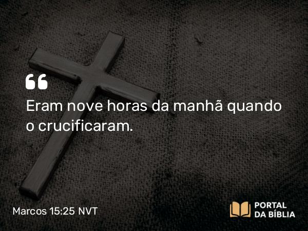 Marcos 15:25 NVT - Eram nove horas da manhã quando o crucificaram.