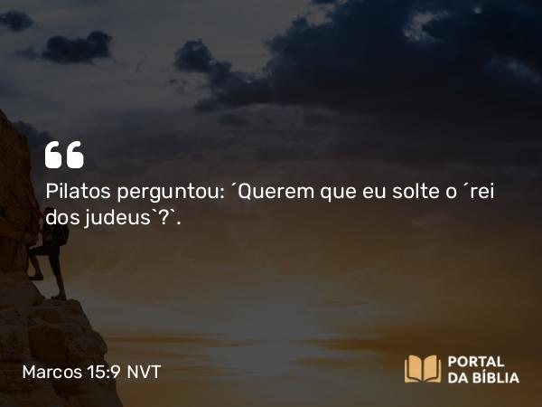 Marcos 15:9 NVT - Pilatos perguntou: “Querem que eu solte o ‘rei dos judeus’?”.