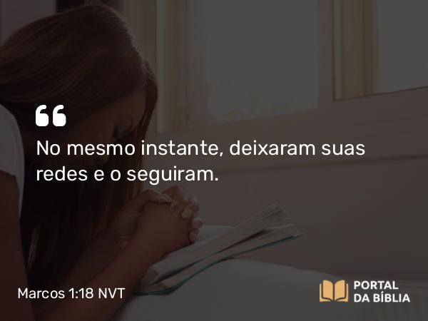 Marcos 1:18 NVT - No mesmo instante, deixaram suas redes e o seguiram.