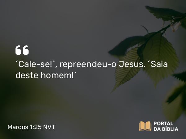 Marcos 1:25 NVT - “Cale-se!”, repreendeu-o Jesus. “Saia deste homem!”