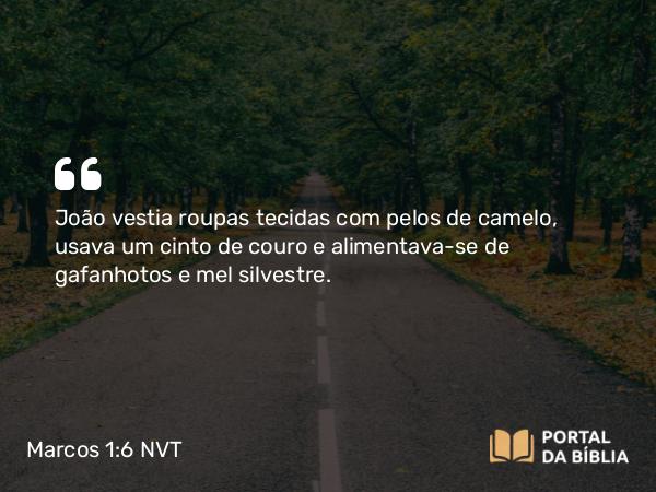 Marcos 1:6 NVT - João vestia roupas tecidas com pelos de camelo, usava um cinto de couro e alimentava-se de gafanhotos e mel silvestre.