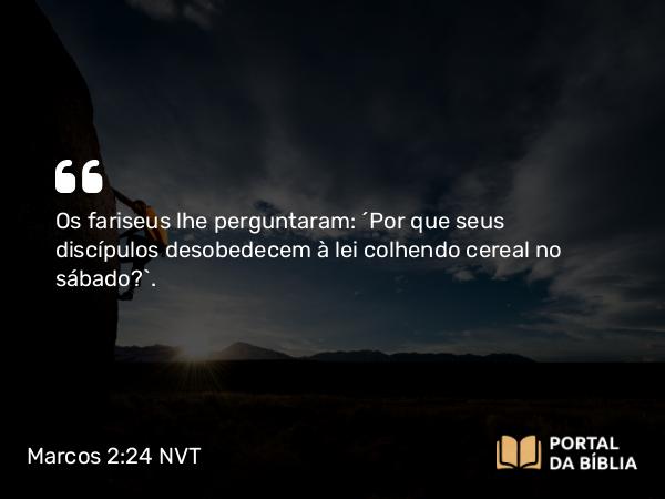 Marcos 2:24 NVT - Os fariseus lhe perguntaram: “Por que seus discípulos desobedecem à lei colhendo cereal no sábado?”.