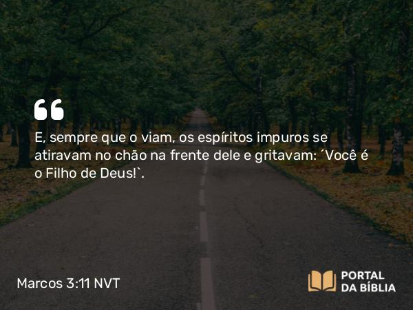 Marcos 3:11 NVT - E, sempre que o viam, os espíritos impuros se atiravam no chão na frente dele e gritavam: “Você é o Filho de Deus!”.