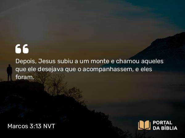 Marcos 3:13-19 NVT - Depois, Jesus subiu a um monte e chamou aqueles que ele desejava que o acompanhassem, e eles foram.