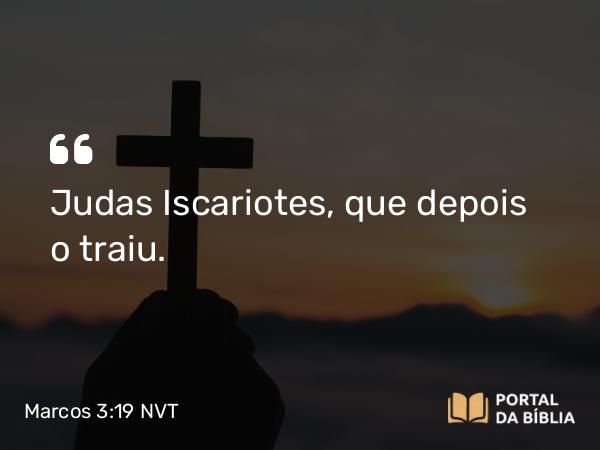 Marcos 3:19 NVT - Judas Iscariotes, que depois o traiu.