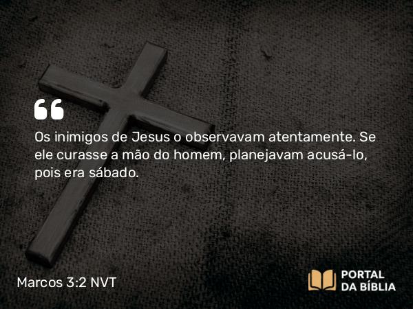 Marcos 3:2 NVT - Os inimigos de Jesus o observavam atentamente. Se ele curasse a mão do homem, planejavam acusá-lo, pois era sábado.