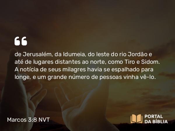 Marcos 3:8 NVT - de Jerusalém, da Idumeia, do leste do rio Jordão e até de lugares distantes ao norte, como Tiro e Sidom. A notícia de seus milagres havia se espalhado para longe, e um grande número de pessoas vinha vê-lo.